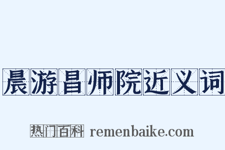 晨游昌师院近义词是什么意思的图片